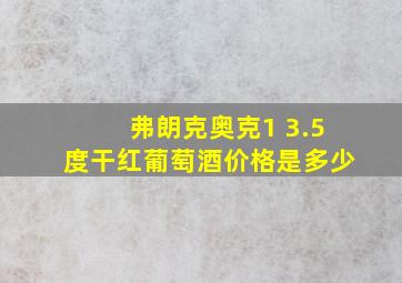 弗朗克奥克1 3.5度干红葡萄酒价格是多少